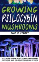 GROWING PSILOCYBIN MUSHROOMS: Psychedelic Magic Mushrooms Cultivation and Safe Use, Benefits and Side Effects! Hydroponics Growing Indoor Secrets Self-Guide! The Healing Powers of Hallucinogenic and Magic Plant Medicine!