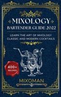 Mixology Bartender Guide 2022: Learn The Art Of Mixology. Classic and Modern Cocktails