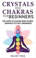 CRYSTALS AND CHAKRAS FOR BEGINNERS: The Guide to Expand Mind Power, Enhance Psychic Awareness, Increase Spiritual Energy with the Power of Crystals and Healing Stones! Discovering Crystals' Hidden Power!