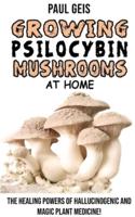 GROWING PSILOCYBIN MUSHROOMS AT HOME: The Healing Powers of Hallucinogenic and Magic Plant Medicine! Self-Guide to Psychedelic Magic Mushrooms Cultivation and Safe Use, Benefits and Side Effects. Hydroponics Growing Secrets