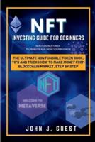 NFT Investing Guide for Beginner: The Ultimate Non Fungible Token book, Tips and Tricks How to Make Money From Blockchain Market, Step By Step