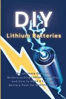 DIY  Lithium Batteries: The Ultimate Guide to Understanding Lithium Batteries and How to Make a Lithium Battery Pack for Electric Bikes