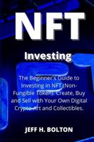 NFT  Investing: The Beginner's Guide to Investing in NFT (Non-Fungible Token). Create, Buy and Sell with Your Own Digital Crypto-Art and Collectibles