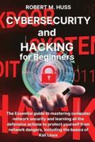 CYBERSECURITY and HACKING  for Beginners: The Essential Guide to Mastering Computer Network Security and Learning all the Defensive Actions to Protect Yourself from Network Dangers, Including the Basics of Kali Linux