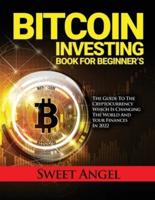 BITCOIN INVESTING BOOK FOR BEGINNER'S: THE GUIDE TO THE CRYPTOCURRENCY WHICH IS CHANGING THE WORLD AND YOUR FINANCES IN 2022