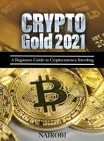 Crypto Gold 2021: A Beginners Guide to Cryptocurrency Investing