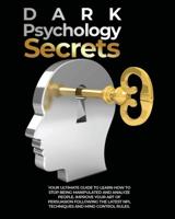 Dark Psychology Secrets: Your Ultimate Guide to Learn How to Stop Being Manipulated and Analyze People, Improve Your Art of Persuasion Following the Latest NPL Techniques and Mind Control Rules