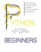PYTHON FOR BEGINNERS: Enter the Real World of Python and Learn How to Think Like a Programmer.
