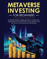 Metaverse Investing for Beginners: A simple step by step Guide to Crypto Art, Digital Assets in the Metaverse, Crypto Gaming and the Future of the Blockchain Technology