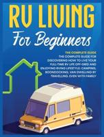 Rv Living for Beginners: The Complete Guide for Discovering How to Live your Full-Time RV Life Off-Grid and Enjoying Rving Lifestyle   Camping, Boondocking, Van Dwelling by Travelling. Even with family