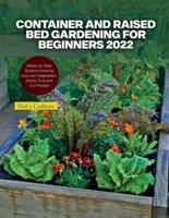 CONTAINER AND RAISED BED GARDENING FOR BEGINNERS 2022: A Step-by-Step Guide to Growing your own Vegetables, Herbs, Fruit and Cut Flowers