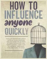 How to Influence Anyone Quickly: Develop Instant Influence, Improve your Charisma and Discover the Secrets of Dark Psychology and Manipulation. Learn How to Use Body Language, Eyes and Tone of Voice