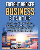 Freight Broker Business Startup: How to Start a Freight Brokerage Company and Go from Business Plan to Marketing and Scaling.