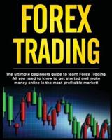 Forex Trading: The Ultimate Beginners Guide to Learn Forex Trading. All You Need to Know to Get Started and Make Money Online in the Most Profitable Market!