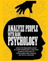 Analyze People with Dark Psychology: Complete Beginner's Guide to Dark Psychology. It Includes Manipulation, Art of Persuasion, Mind Hacking and Body Language.