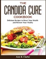 The Candida Cure Cookbook: Delicious Recipes to Reset Your Health and Restore Your Vitality