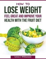 How To Lose Weight, Feel Great and Improve Your Health With The Fruit Diet