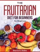 THE FRUITARIAN DIET FOR BEGINNERS: For Weight Loss