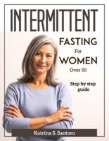 Intermittent Fasting for Women Over 50: Step by step guide