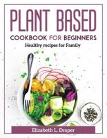 Plant Based Cookbook For Beginners: Healthy recipes for Family