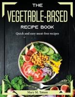 The vegetable-based recipe book: Quick and easy meat-free recipes