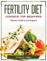 Fertility Diet Cookbook For Beginners: Woman's Guide to Get Pregnant