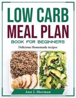 Low Carb Meal Plan Book for Beginners: Delicious Homemade recipes