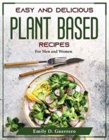 Easy and Delicious Plant Based Recipes : For Men and Women