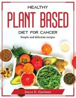 HEALTHY PLANT BASED DIET FOR CANCER: Simple and delicious recipes