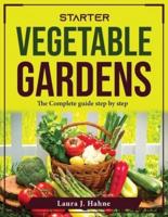 Starter Vegetable Gardens:  The Complete guide step by step