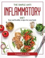 The simple Anti-Inflammatory Diet :  Easy and healthy recipes for your body