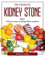 THE COMPLETE KIDNEY STONE DIET: Delicious recipes to manage kidney problems
