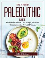 The Hybrid Paleolithic Diet: To Improve Health, Lose Weight, Increase Endurance, and Prevent Disease