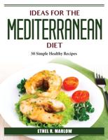 Ideas For The Mediterranean Diet: 50 Simple Healthy Recipes