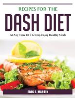 Recipes for the DASH Diet: At Any Time Of The Day, Enjoy Healthy Meals