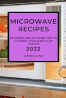 MICROWAVE  RECIPES 2022: DELICIOUS AND QUICK RECIPES TO SURPRISE YOUR  FAMILY AND FRIENDS