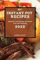 MY INSTANT POT RECIPES 2022: MOUTH-WATERING RECIPES FOR BEGINNERS