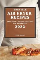 BREVILLE AIR FRYER RECIPES 2022: DELICIOUS AND QUICK RECIPES FOR BEGINNERS