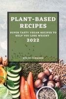 PLANT BASED RECIPES 2022: SUPER TASTY VEGAN RECIPES TO HELP YOU LOSE WEIGHT