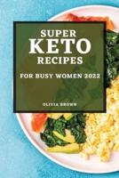 SUPER KETO RECIPES FOR BUSY WOMEN 2022: THE MOST DELICIOUS RECIPES TO LOSE YOUR WEIGHT QUICKLY