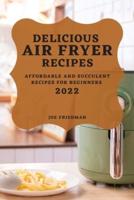 DELICIOUS  AIR FRYER RECIPES 2022: AFFORDABLE AND SUCCULENT RECIPES FOR BEGINNERS