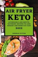 AIR FRYER KETO 2022: AFFORDABLE AND MOUTH-WATERING RECIPES TO LOSE  WEIGHT AND BURN FAT FAST