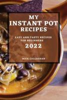 MY INSTANT POT RECIPES 2022: EASY AND TASTY RECIPES FOR BEGINNERS