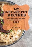 MY INSTANT POT RECIPES 2022: EASY AND TASTY RECIPES FOR BEGINNERS