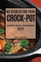 NO SECRETS FOR YOUR  CROCK-POT 2022: FLAVORFUL RECIPES FOR BEGINNERS