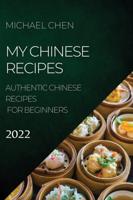 MY CHINESE RECIPES  2022: AUTHENTIC CHINESE RECIPES FOR BEGINNERS