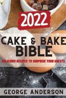 CAKE&BAKE BIBLE 2022: DELICIOUS RECIPES TO SURPRISE YOUR GUESTS