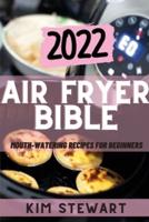 AIR FRYER BIBLE 2022: MOUTH-WATERING RECIPES FOR BEGINNERS
