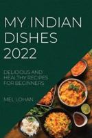 MY INDIAN DISHES 2022: DELICIOUS AND HEALTHY RECIPES FOR BEGINNERS