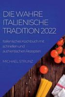 DIE WAHRE ITALIENISCHE TRADITION 2022: Italienisches Kochbuch mit schnellen und authentischen Rezepten
